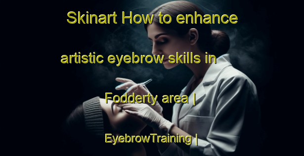 Skinart How to enhance artistic eyebrow skills in Fodderty area | EyebrowTraining | EyebrowClasses | SkinartTraining-United Kingdom